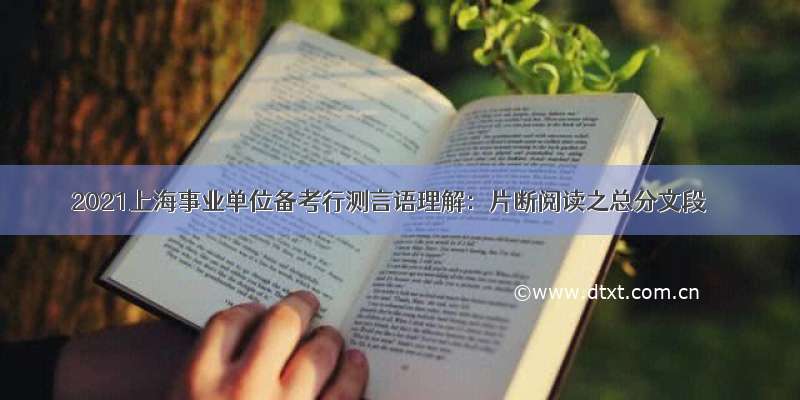 2021上海事业单位备考行测言语理解：片断阅读之总分文段