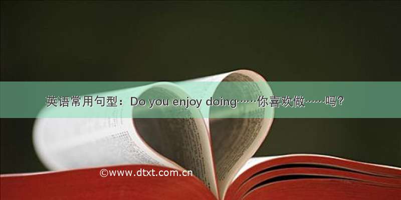 英语常用句型：Do you enjoy doing……你喜欢做……吗？