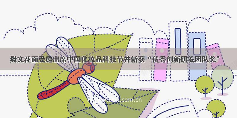 樊文花面受邀出席中国化妆品科技节并斩获“优秀创新研发团队奖”