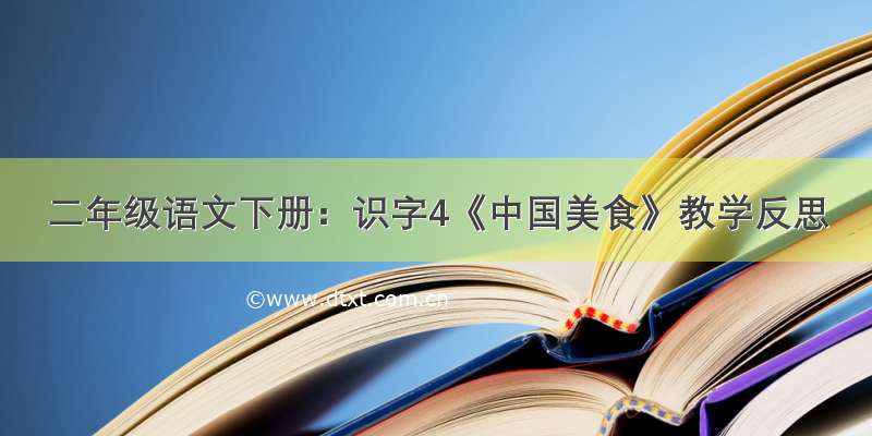 二年级语文下册：识字4《中国美食》教学反思
