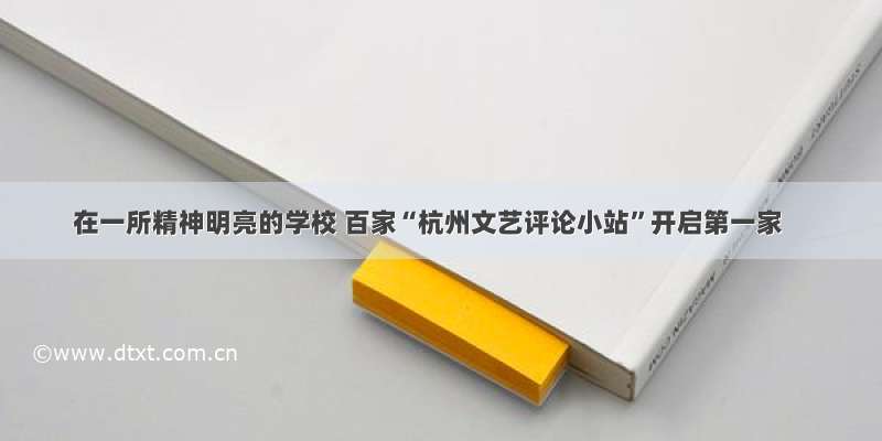 在一所精神明亮的学校 百家“杭州文艺评论小站”开启第一家