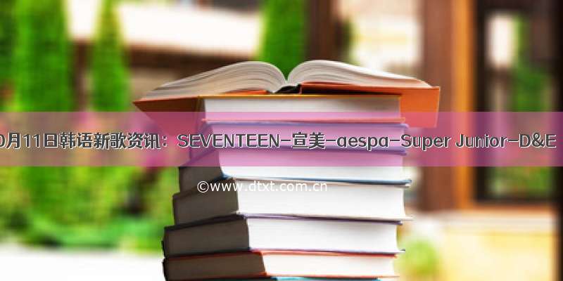 10月11日韩语新歌资讯：SEVENTEEN-宣美-aespa-Super Junior-D&E