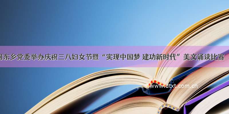 河东乡党委举办庆祝三八妇女节暨“实现中国梦 建功新时代”美文诵读比赛