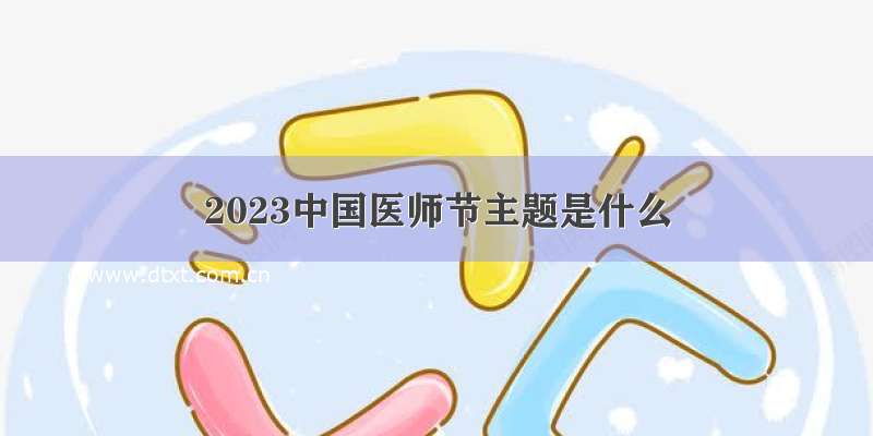 2023中国医师节主题是什么