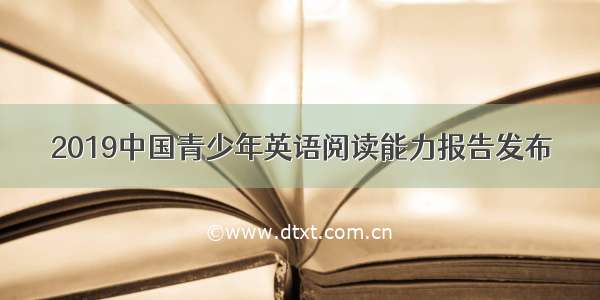 2019中国青少年英语阅读能力报告发布