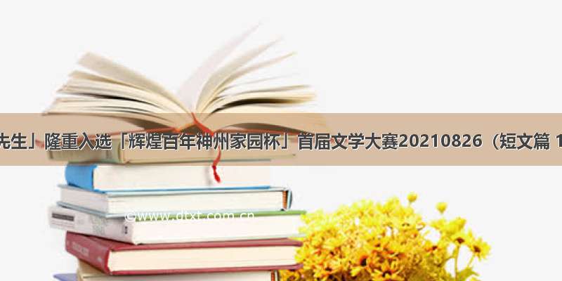 「王笑春先生」隆重入选「辉煌百年神州家园杯」首届文学大赛20210826（短文篇 133 6号）