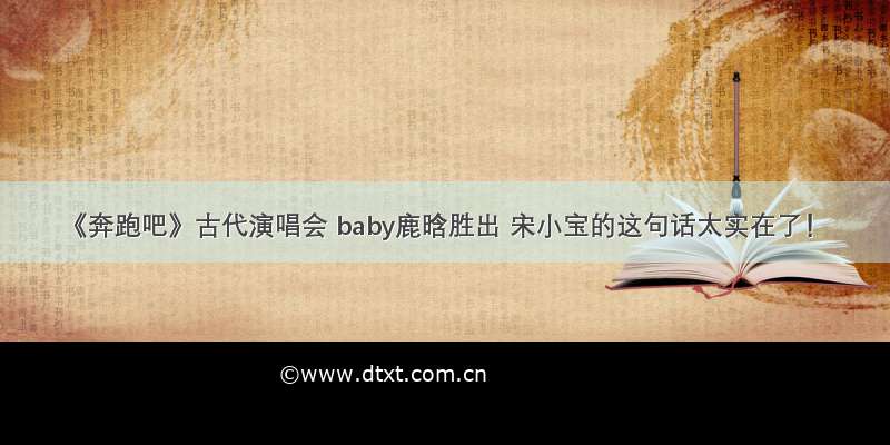 《奔跑吧》古代演唱会 baby鹿晗胜出 宋小宝的这句话太实在了！
