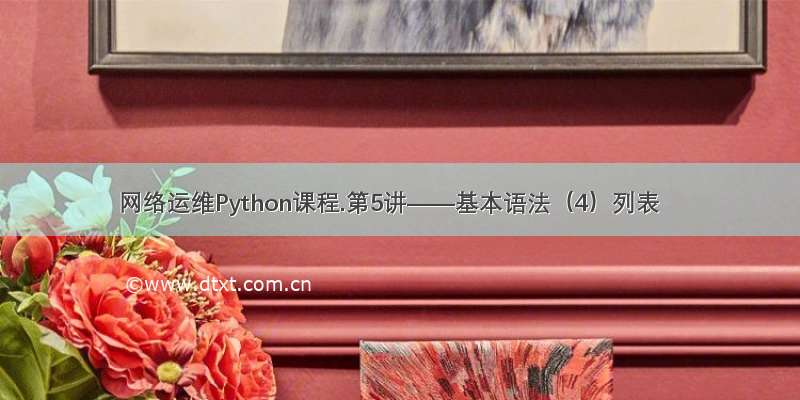 网络运维Python课程.第5讲——基本语法（4）列表