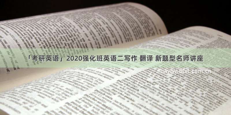 「考研英语」2020强化班英语二写作 翻译 新题型名师讲座