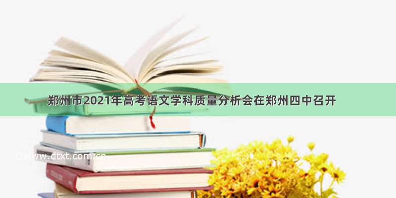 郑州市2021年高考语文学科质量分析会在郑州四中召开