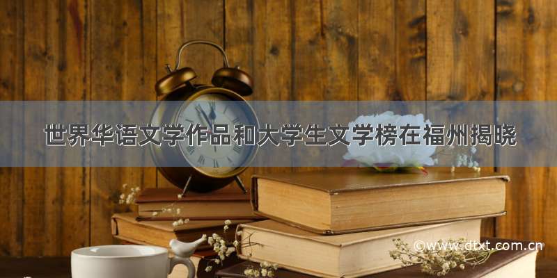 世界华语文学作品和大学生文学榜在福州揭晓