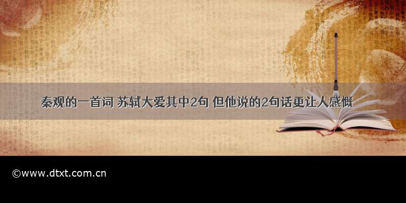 秦观的一首词 苏轼大爱其中2句 但他说的2句话更让人感慨