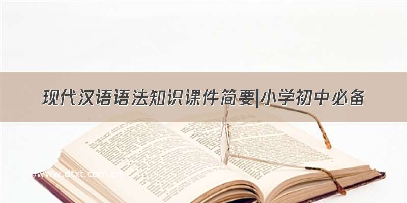 现代汉语语法知识课件简要|小学初中必备