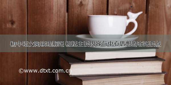 初中语文阅读理解题 概括主要内容与中心思想的答题要点