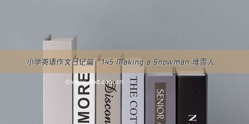 小学英语作文日记篇：145 Making a Snowman 堆雪人