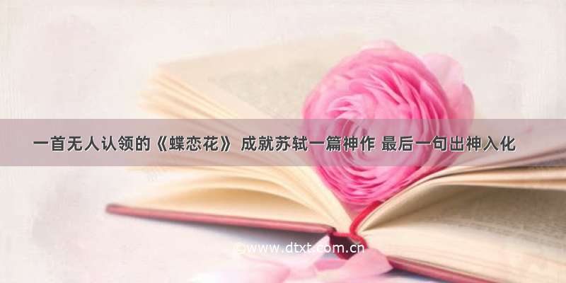 一首无人认领的《蝶恋花》 成就苏轼一篇神作 最后一句出神入化