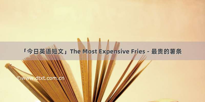 「今日英语短文」The Most Expensive Fries - 最贵的薯条