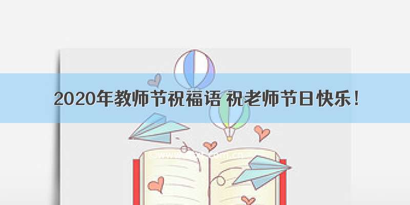 2020年教师节祝福语 祝老师节日快乐！