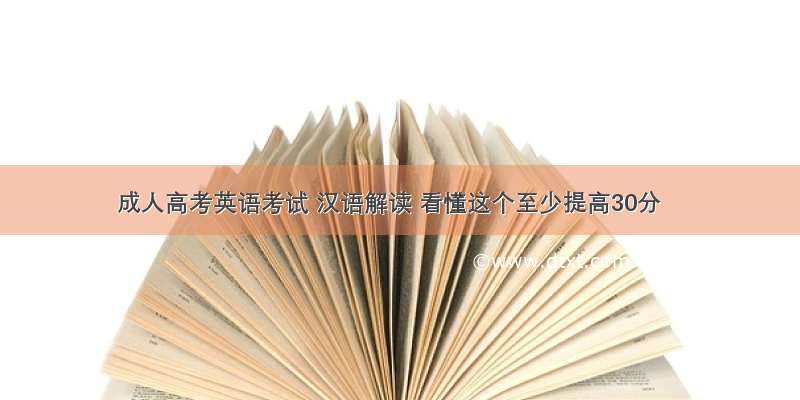 成人高考英语考试 汉语解读 看懂这个至少提高30分