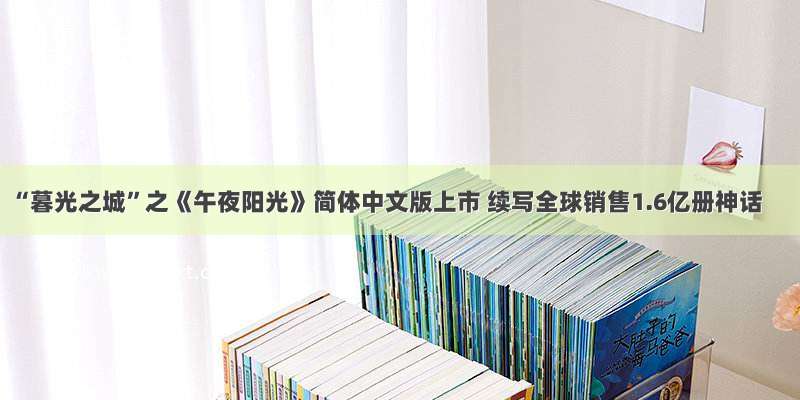“暮光之城”之《午夜阳光》简体中文版上市 续写全球销售1.6亿册神话
