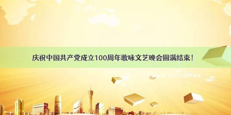 庆祝中国共产党成立100周年歌咏文艺晚会圆满结束！