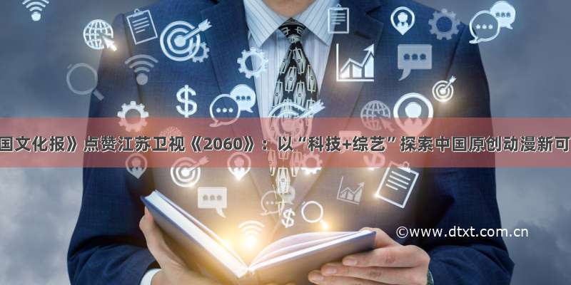 《中国文化报》点赞江苏卫视《2060》：以“科技+综艺”探索中国原创动漫新可能