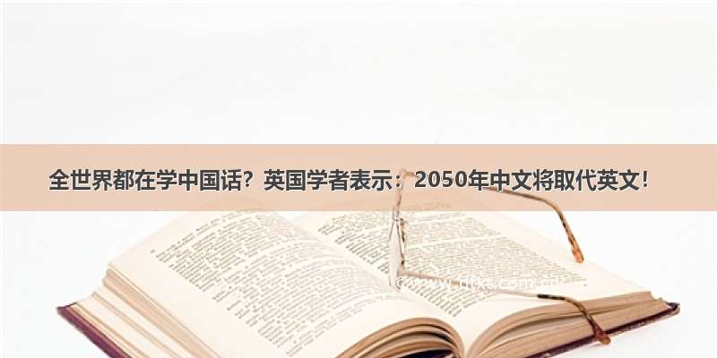 全世界都在学中国话？英国学者表示：2050年中文将取代英文！