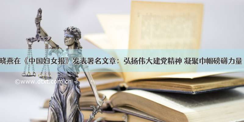 龚晓燕在《中国妇女报》发表署名文章：弘扬伟大建党精神 凝聚巾帼磅礴力量