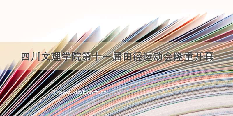 四川文理学院第十一届田径运动会隆重开幕