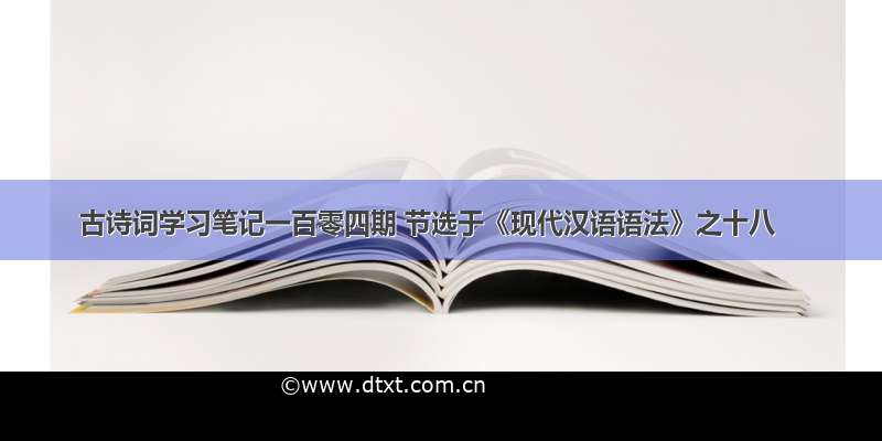 古诗词学习笔记一百零四期 节选于《现代汉语语法》之十八