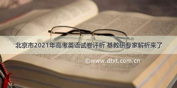 北京市2021年高考英语试卷评析 基教研专家解析来了
