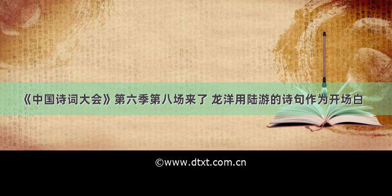 《中国诗词大会》第六季第八场来了 龙洋用陆游的诗句作为开场白