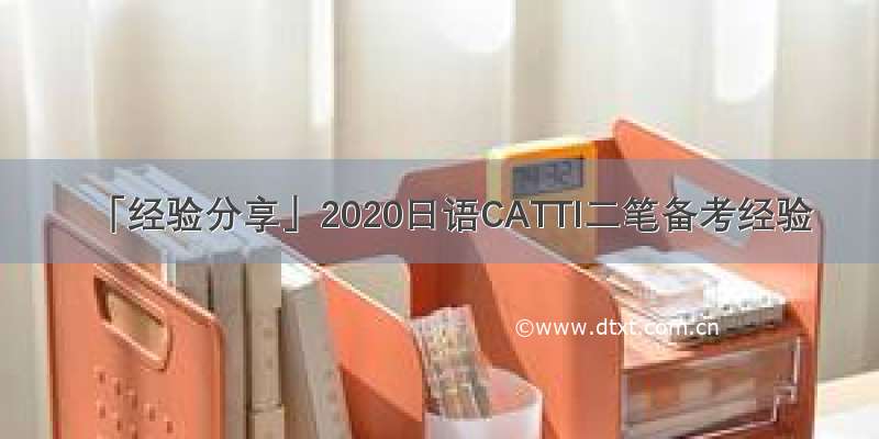 「经验分享」2020日语CATTI二笔备考经验