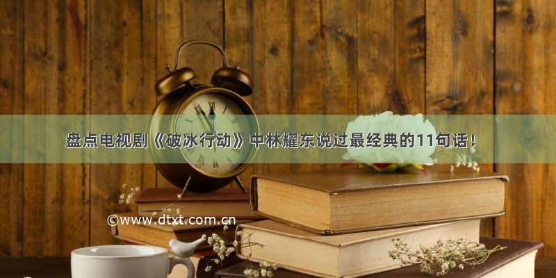 盘点电视剧《破冰行动》中林耀东说过最经典的11句话！