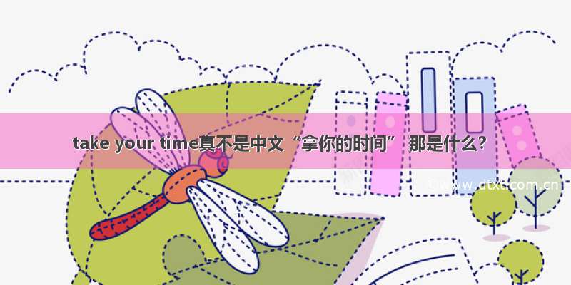 take your time真不是中文“拿你的时间” 那是什么？