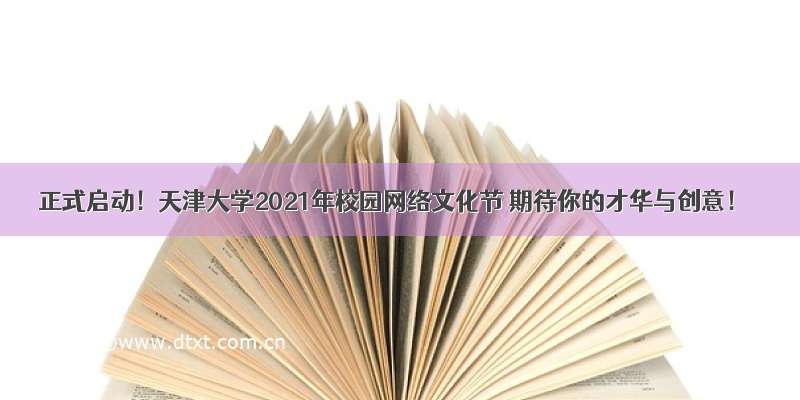 正式启动！天津大学2021年校园网络文化节 期待你的才华与创意！