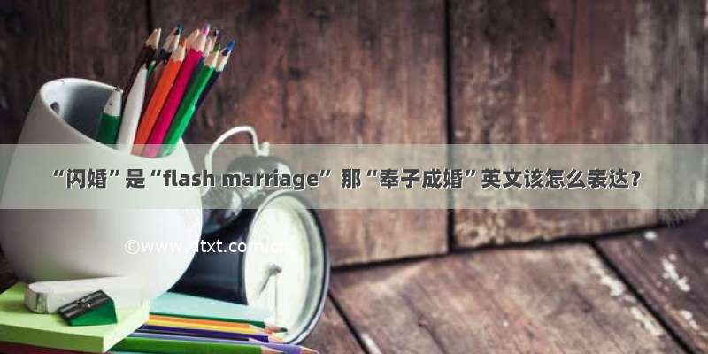 “闪婚”是“flash marriage” 那“奉子成婚”英文该怎么表达？