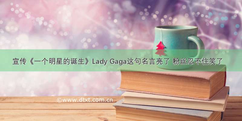 宣传《一个明星的诞生》Lady Gaga这句名言亮了 粉丝忍不住笑了