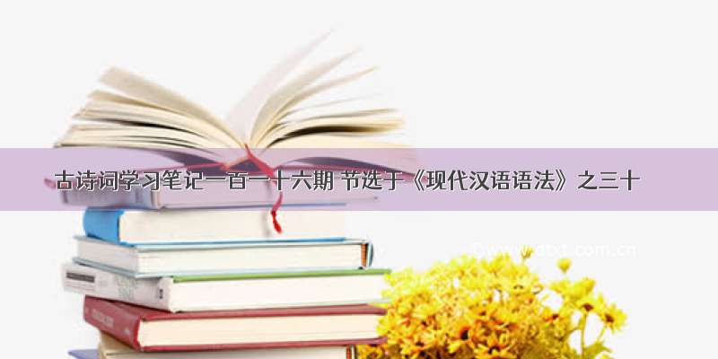 古诗词学习笔记一百一十六期 节选于《现代汉语语法》之三十