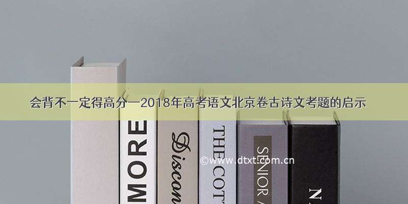 会背不一定得高分—2018年高考语文北京卷古诗文考题的启示