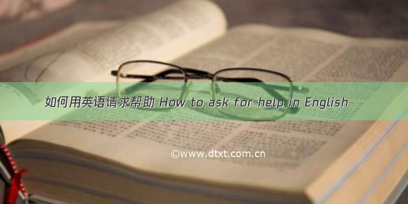 如何用英语请求帮助 How to ask for help in English