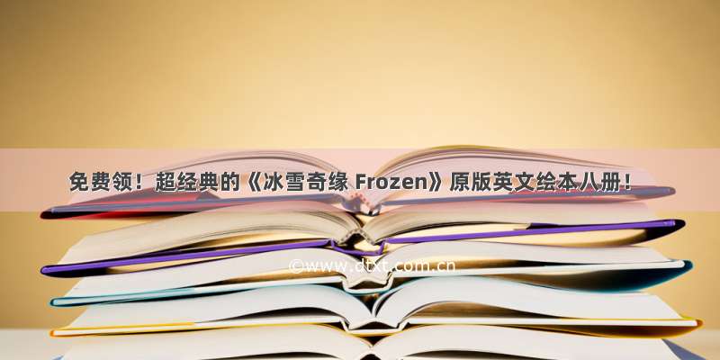 免费领！超经典的《冰雪奇缘 Frozen》原版英文绘本八册！