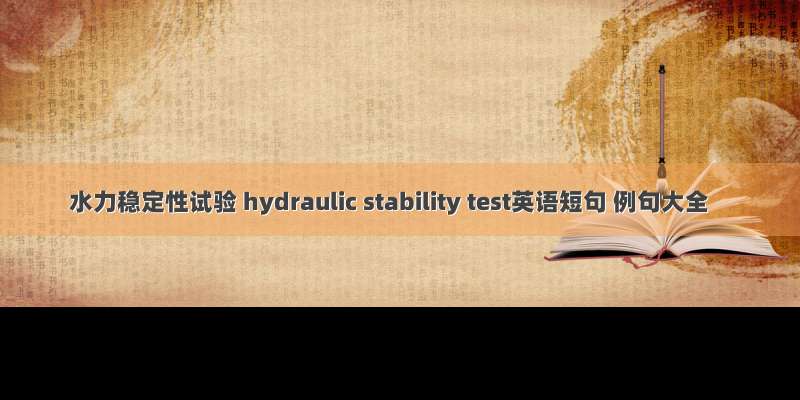 水力稳定性试验 hydraulic stability test英语短句 例句大全
