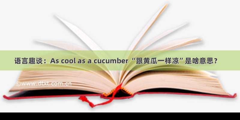 语言趣谈：As cool as a cucumber “跟黄瓜一样凉”是啥意思？