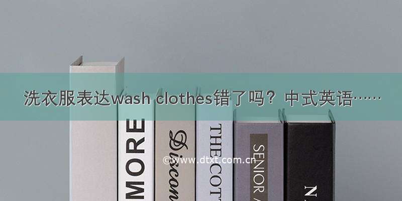洗衣服表达wash clothes错了吗？中式英语……