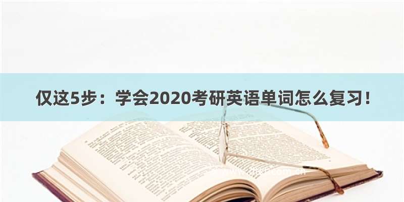 仅这5步：学会2020考研英语单词怎么复习！