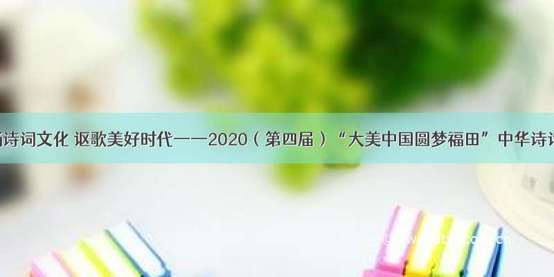弘扬诗词文化 讴歌美好时代——2020（第四届）“大美中国圆梦福田”中华诗词