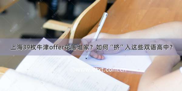 上海39枚牛津offer花落谁家？如何“挤”入这些双语高中？