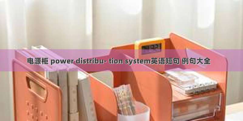电源柜 power distribu- tion system英语短句 例句大全