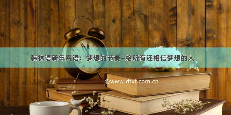 韩林语新年寄语：梦想的节奏—给所有还相信梦想的人